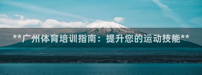 欧陆娱乐怎么注册会员的：**广州体育培训指南：提升您的运动技
