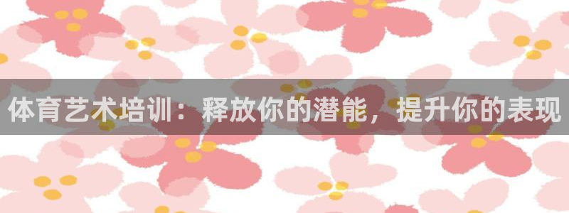 欧陆官方网站：体育艺术培训：释放你的潜能，提升你的表现