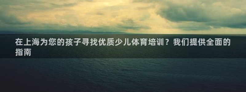 欧陆娱乐官网：在上海为您的孩子寻找优质少儿体育培训？