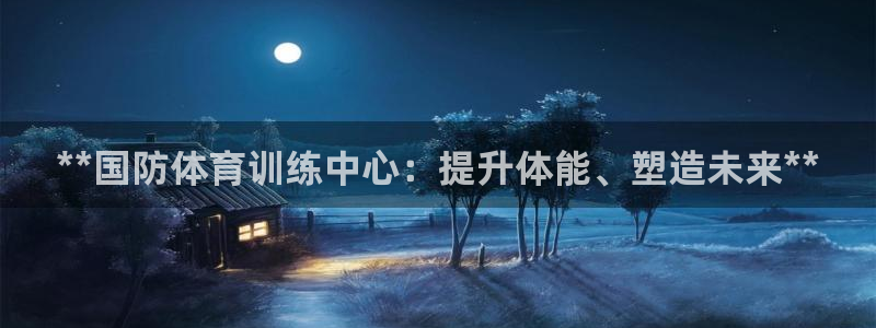 欧陆娱乐app攻略：**国防体育训练中心：提升体能、
