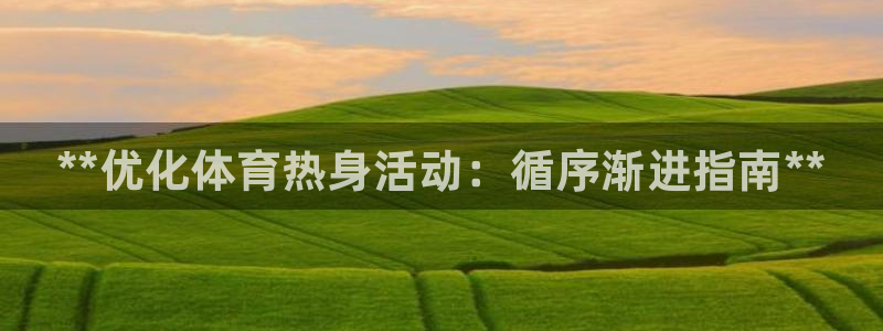 欧陆娱乐官方网站下载：**优化体育热身活动：循序渐进