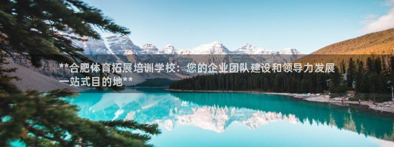 欧陆娱乐平台咋样啊赚钱：**合肥体育拓展培训学校：您的企业团