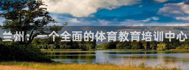欧陆娱乐登陆官网入口：兰州：一个全面的体育教育培训中
