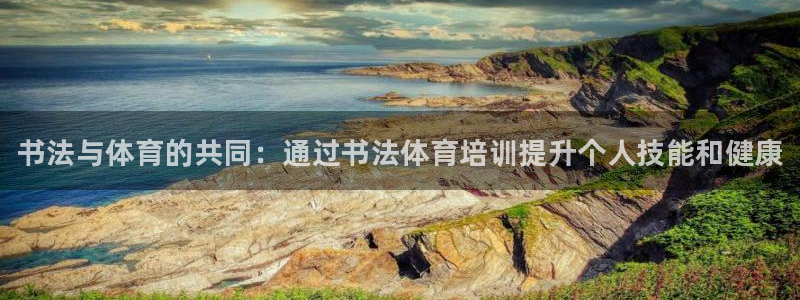 欧陆娱乐登陆官网入口：书法与体育的共同：通过书法体育培训提升