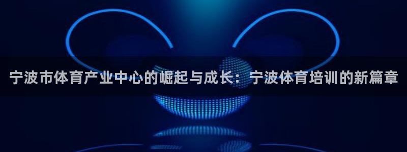 欧陆娱乐欢迎访问：宁波市体育产业中心的崛起与成长：宁