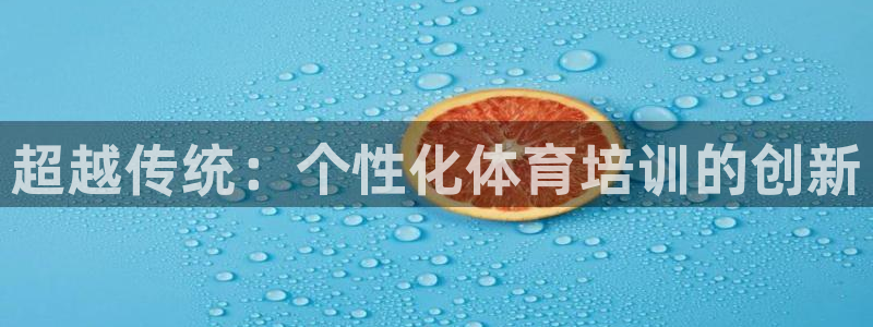 欧陆娱乐登录官网下载：超越传统：个性化体育培训的创新