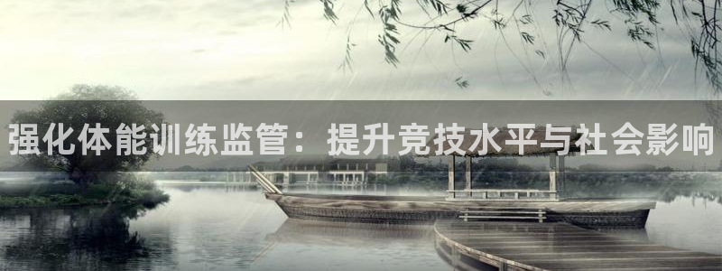 欧陆娱乐登录注册平台：强化体能训练监管：提升竞技水平与社会影