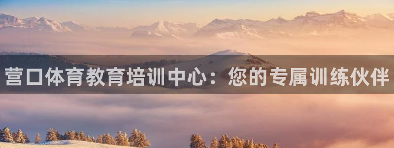 欧陆娱乐出款：营口体育教育培训中心：您的专属训练伙伴