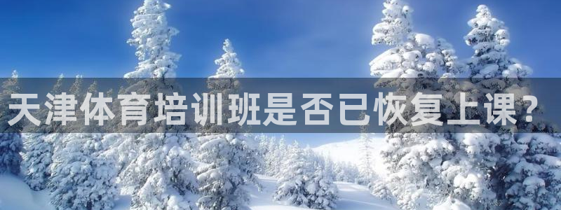 欧陆娱乐官网：天津体育培训班是否已恢复上课？